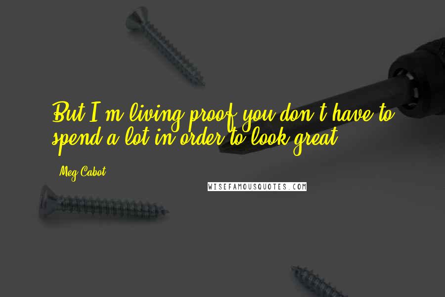 Meg Cabot Quotes: But I'm living proof you don't have to spend a lot in order to look great.