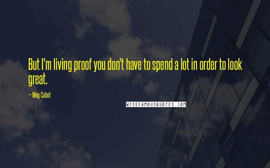 Meg Cabot Quotes: But I'm living proof you don't have to spend a lot in order to look great.