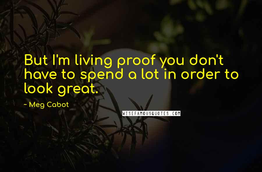 Meg Cabot Quotes: But I'm living proof you don't have to spend a lot in order to look great.