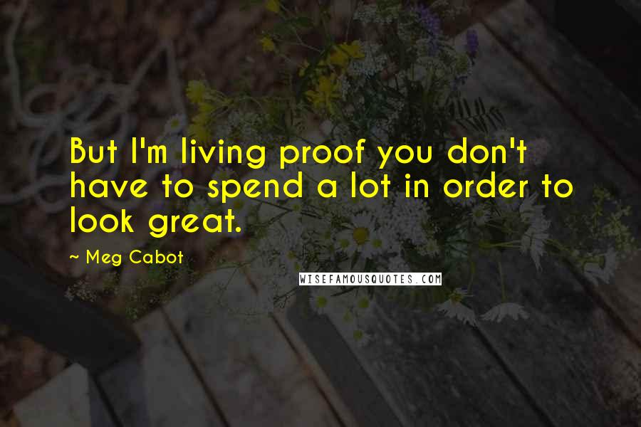Meg Cabot Quotes: But I'm living proof you don't have to spend a lot in order to look great.