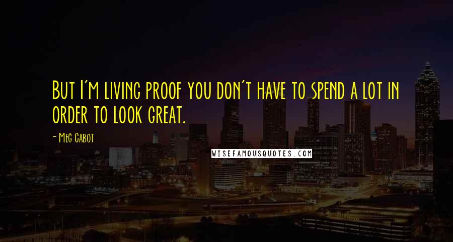 Meg Cabot Quotes: But I'm living proof you don't have to spend a lot in order to look great.