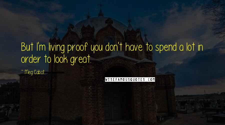 Meg Cabot Quotes: But I'm living proof you don't have to spend a lot in order to look great.