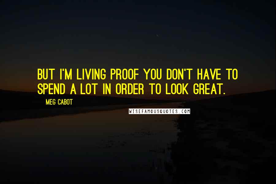 Meg Cabot Quotes: But I'm living proof you don't have to spend a lot in order to look great.