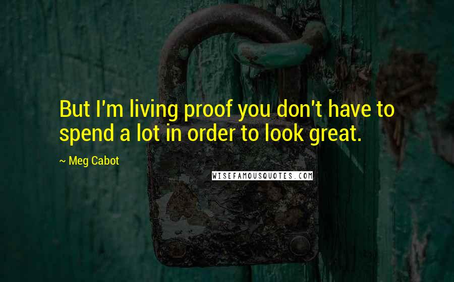 Meg Cabot Quotes: But I'm living proof you don't have to spend a lot in order to look great.