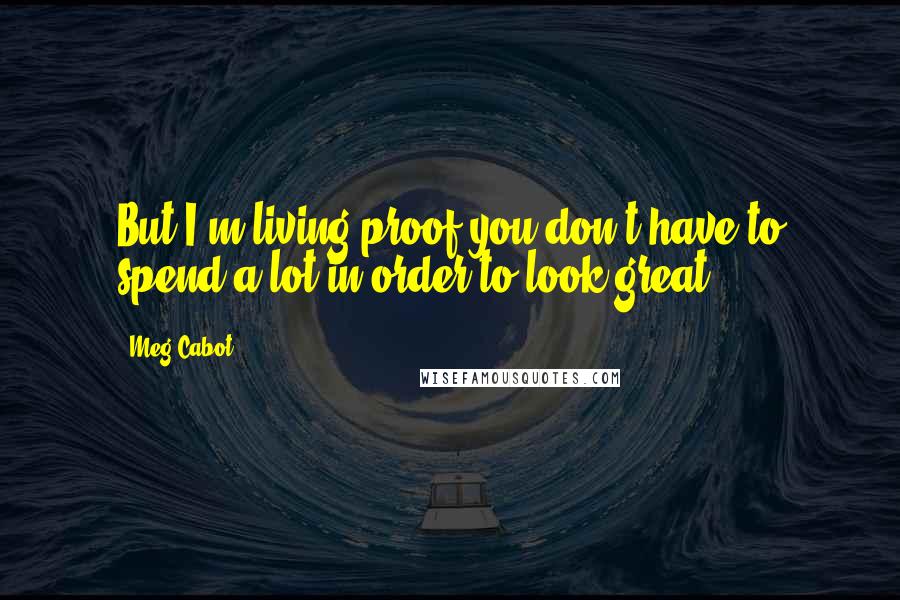 Meg Cabot Quotes: But I'm living proof you don't have to spend a lot in order to look great.