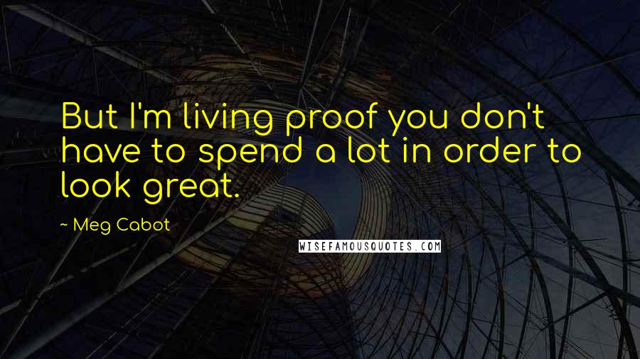 Meg Cabot Quotes: But I'm living proof you don't have to spend a lot in order to look great.