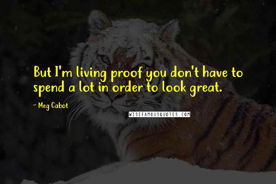 Meg Cabot Quotes: But I'm living proof you don't have to spend a lot in order to look great.