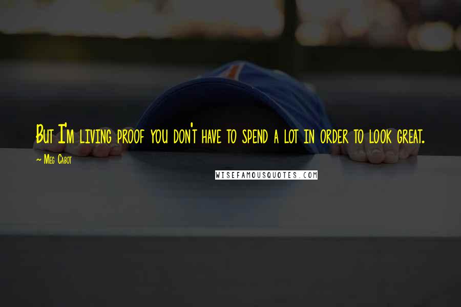 Meg Cabot Quotes: But I'm living proof you don't have to spend a lot in order to look great.
