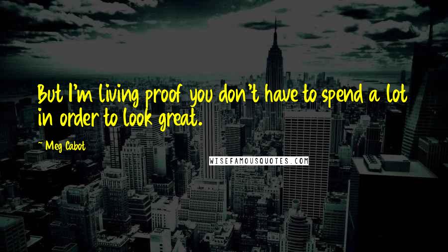Meg Cabot Quotes: But I'm living proof you don't have to spend a lot in order to look great.