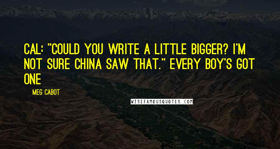 Meg Cabot Quotes: Cal: "Could you write a little bigger? I'm not sure China saw that." Every Boy's Got One