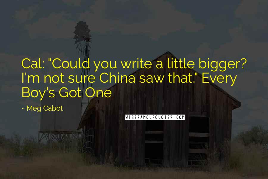 Meg Cabot Quotes: Cal: "Could you write a little bigger? I'm not sure China saw that." Every Boy's Got One