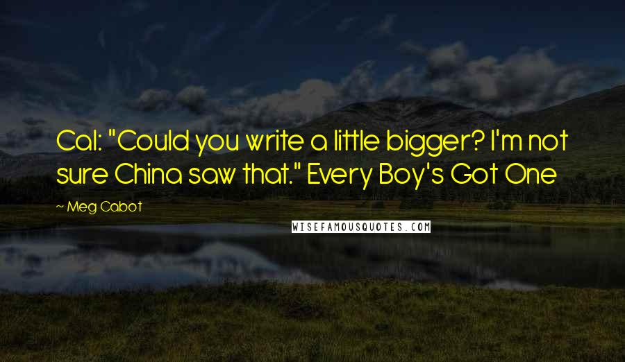 Meg Cabot Quotes: Cal: "Could you write a little bigger? I'm not sure China saw that." Every Boy's Got One