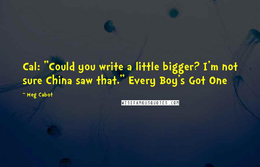 Meg Cabot Quotes: Cal: "Could you write a little bigger? I'm not sure China saw that." Every Boy's Got One