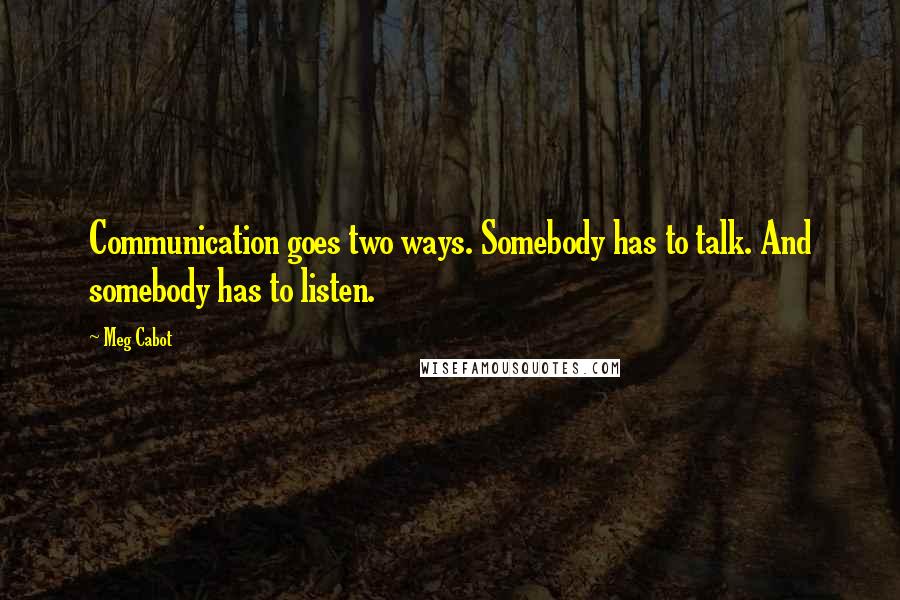 Meg Cabot Quotes: Communication goes two ways. Somebody has to talk. And somebody has to listen.