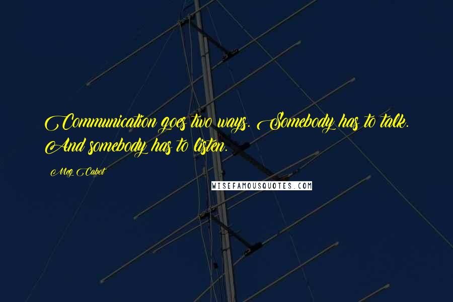 Meg Cabot Quotes: Communication goes two ways. Somebody has to talk. And somebody has to listen.