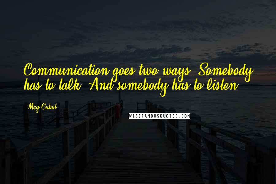 Meg Cabot Quotes: Communication goes two ways. Somebody has to talk. And somebody has to listen.