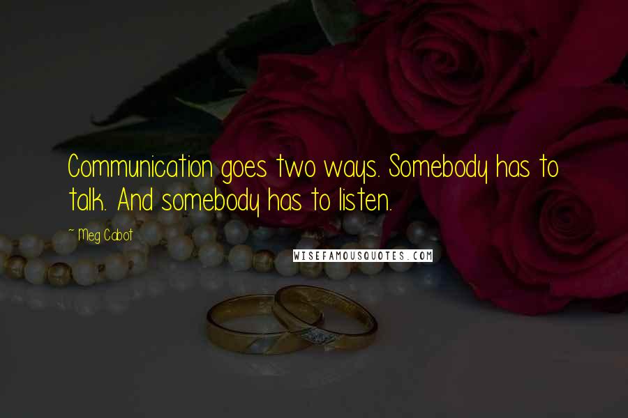 Meg Cabot Quotes: Communication goes two ways. Somebody has to talk. And somebody has to listen.