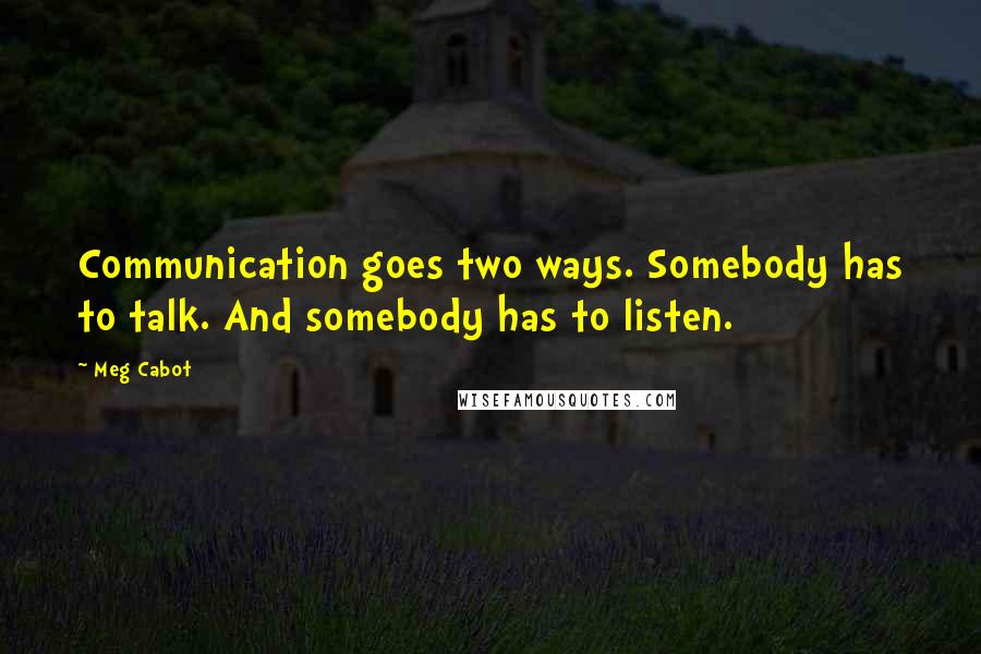 Meg Cabot Quotes: Communication goes two ways. Somebody has to talk. And somebody has to listen.