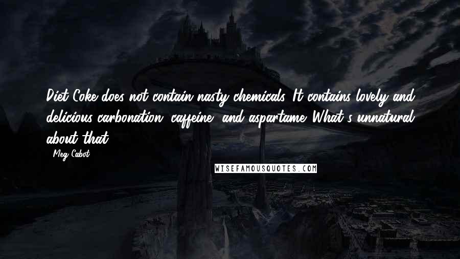 Meg Cabot Quotes: Diet Coke does not contain nasty chemicals. It contains lovely and delicious carbonation, caffeine, and aspartame. What's unnatural about that?