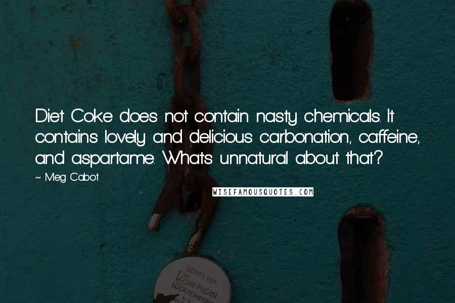 Meg Cabot Quotes: Diet Coke does not contain nasty chemicals. It contains lovely and delicious carbonation, caffeine, and aspartame. What's unnatural about that?