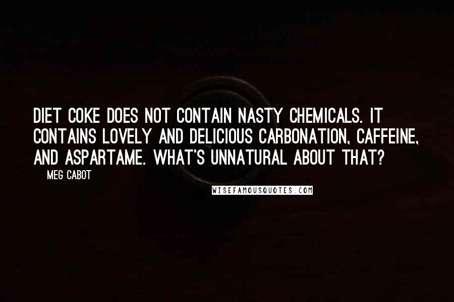 Meg Cabot Quotes: Diet Coke does not contain nasty chemicals. It contains lovely and delicious carbonation, caffeine, and aspartame. What's unnatural about that?