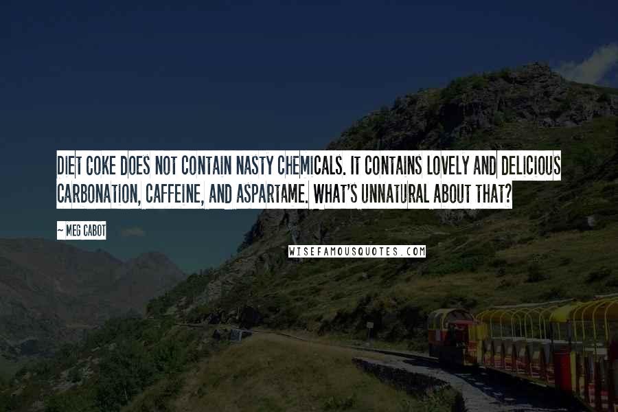 Meg Cabot Quotes: Diet Coke does not contain nasty chemicals. It contains lovely and delicious carbonation, caffeine, and aspartame. What's unnatural about that?