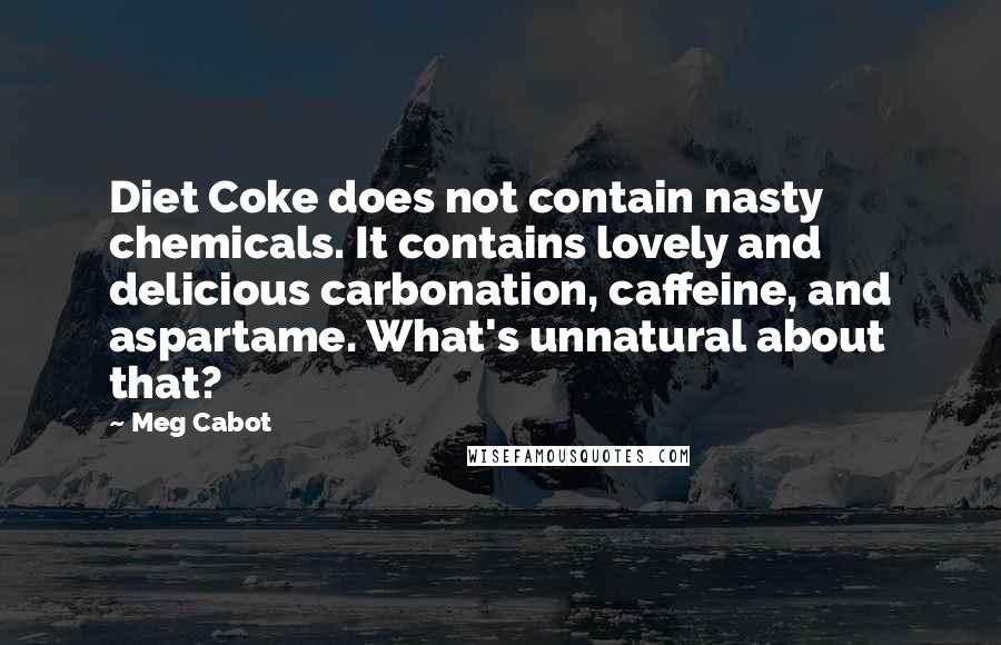 Meg Cabot Quotes: Diet Coke does not contain nasty chemicals. It contains lovely and delicious carbonation, caffeine, and aspartame. What's unnatural about that?