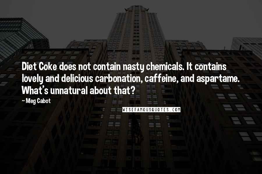 Meg Cabot Quotes: Diet Coke does not contain nasty chemicals. It contains lovely and delicious carbonation, caffeine, and aspartame. What's unnatural about that?