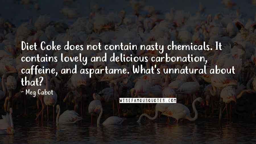 Meg Cabot Quotes: Diet Coke does not contain nasty chemicals. It contains lovely and delicious carbonation, caffeine, and aspartame. What's unnatural about that?