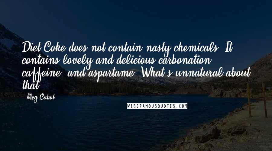 Meg Cabot Quotes: Diet Coke does not contain nasty chemicals. It contains lovely and delicious carbonation, caffeine, and aspartame. What's unnatural about that?