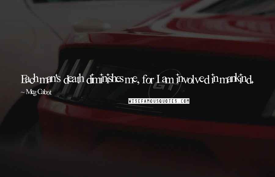 Meg Cabot Quotes: Each man's death diminishes me, for I am involved in mankind. Therefore, ask not to know for whom the bell tolls. It tolls for thee. - John Donne