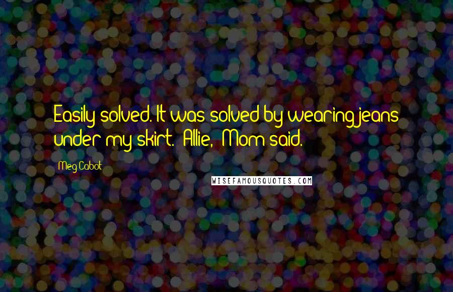 Meg Cabot Quotes: Easily solved. It was solved by wearing jeans under my skirt. "Allie," Mom said.