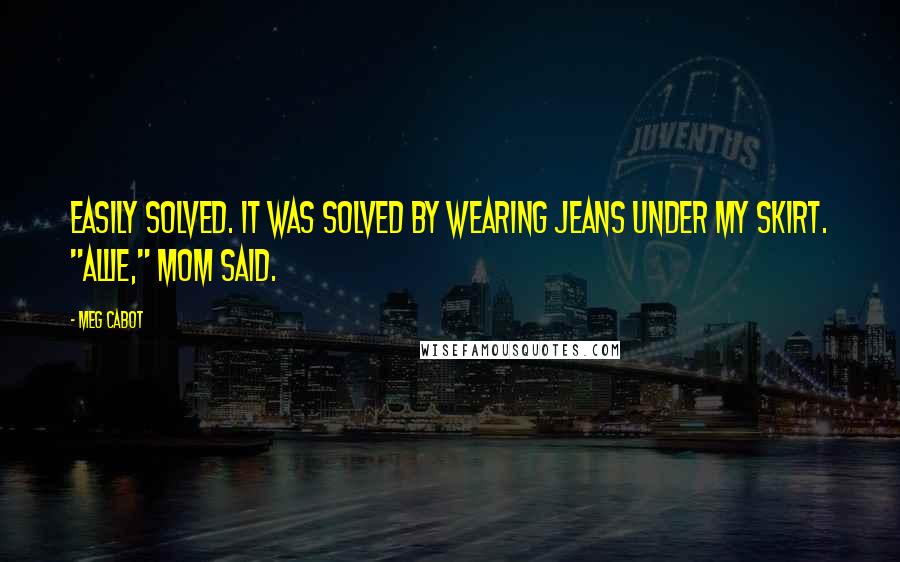 Meg Cabot Quotes: Easily solved. It was solved by wearing jeans under my skirt. "Allie," Mom said.