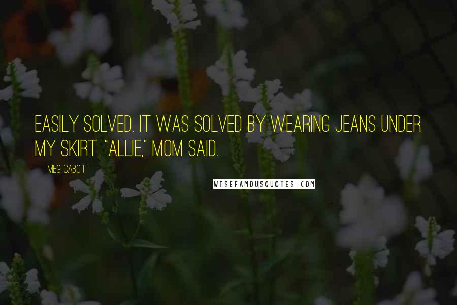 Meg Cabot Quotes: Easily solved. It was solved by wearing jeans under my skirt. "Allie," Mom said.