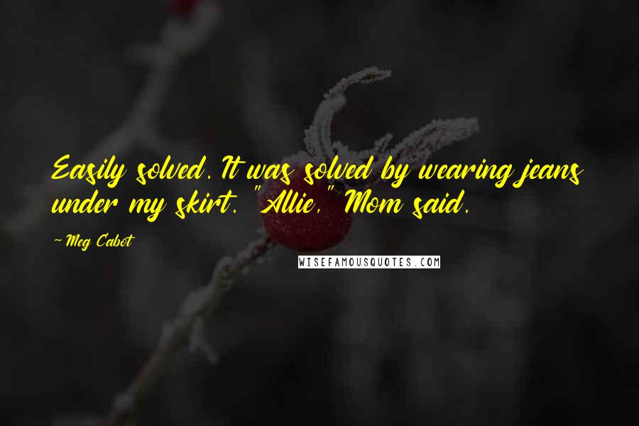 Meg Cabot Quotes: Easily solved. It was solved by wearing jeans under my skirt. "Allie," Mom said.