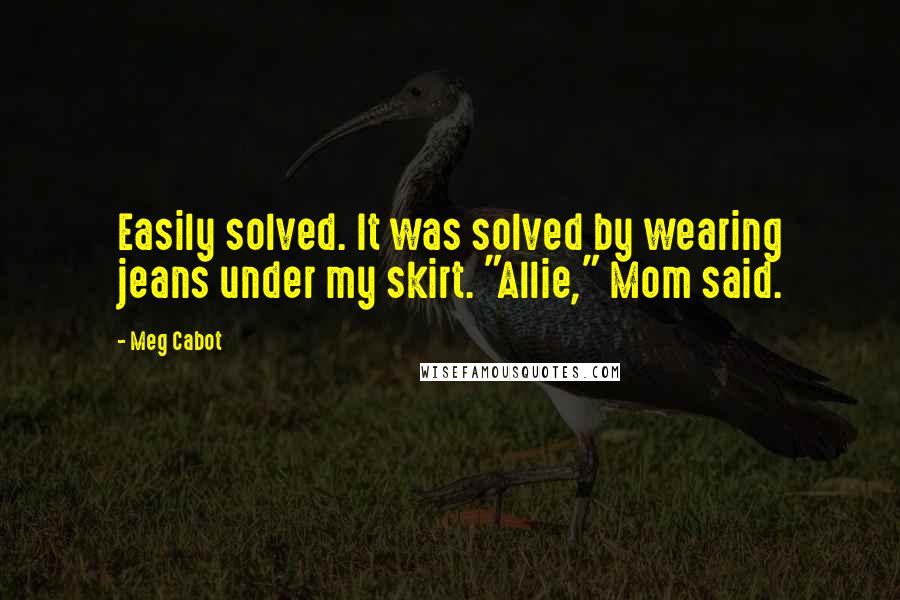 Meg Cabot Quotes: Easily solved. It was solved by wearing jeans under my skirt. "Allie," Mom said.