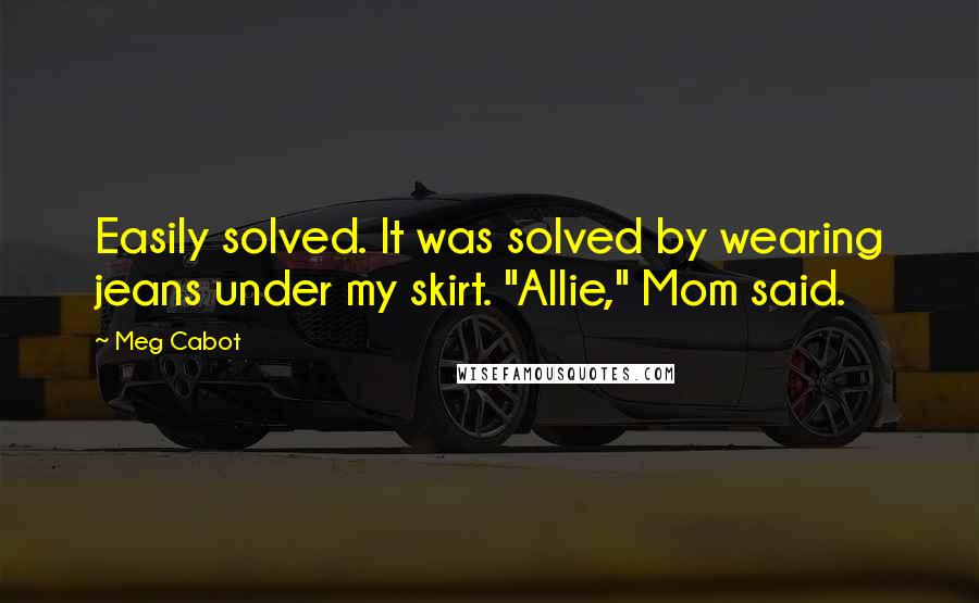 Meg Cabot Quotes: Easily solved. It was solved by wearing jeans under my skirt. "Allie," Mom said.