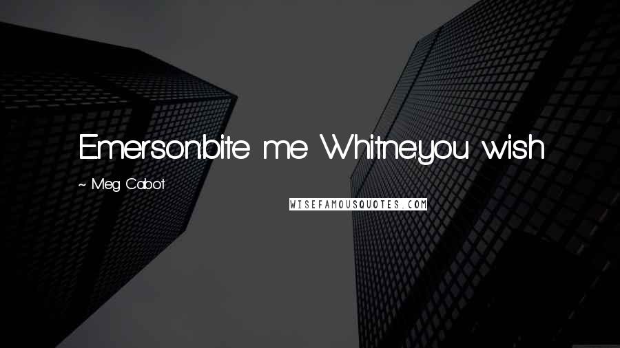 Meg Cabot Quotes: Emerson:bite me Whitne:you wish