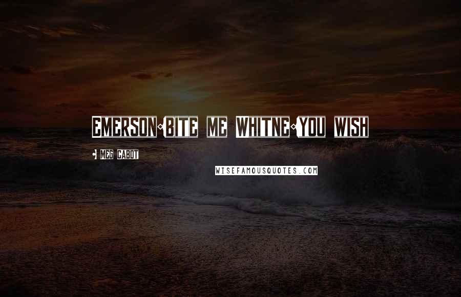 Meg Cabot Quotes: Emerson:bite me Whitne:you wish