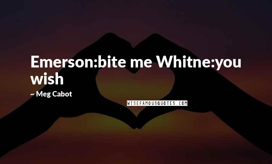 Meg Cabot Quotes: Emerson:bite me Whitne:you wish