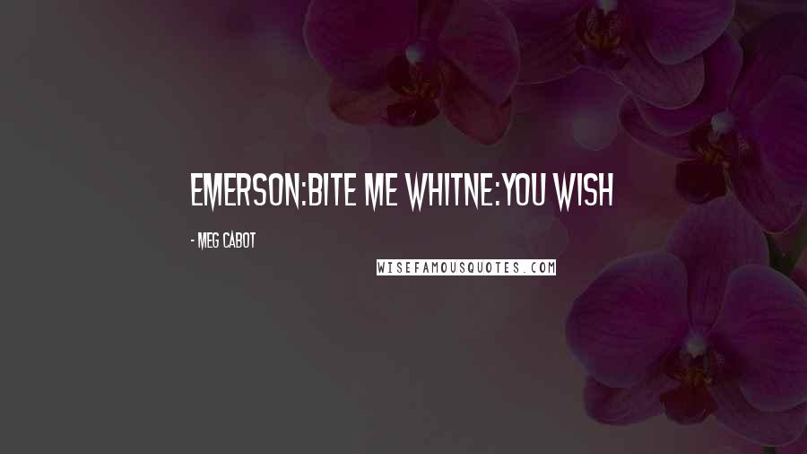 Meg Cabot Quotes: Emerson:bite me Whitne:you wish