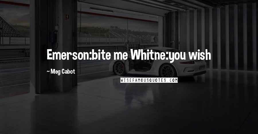 Meg Cabot Quotes: Emerson:bite me Whitne:you wish