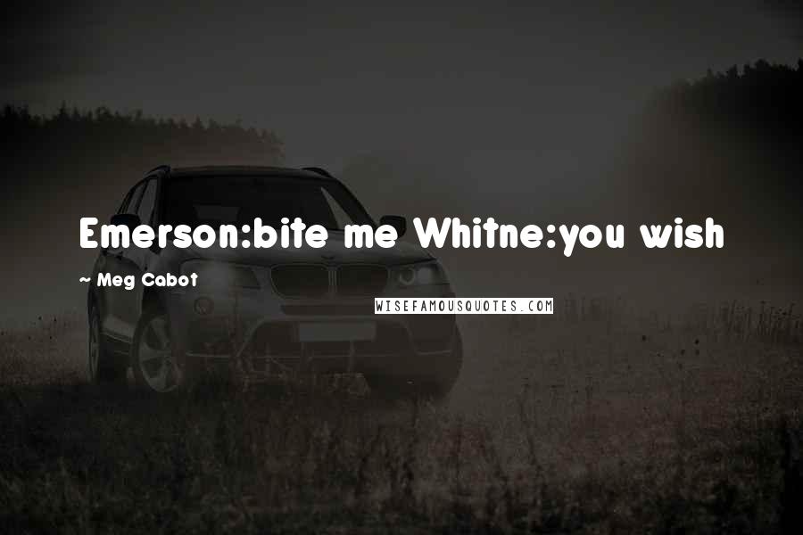 Meg Cabot Quotes: Emerson:bite me Whitne:you wish