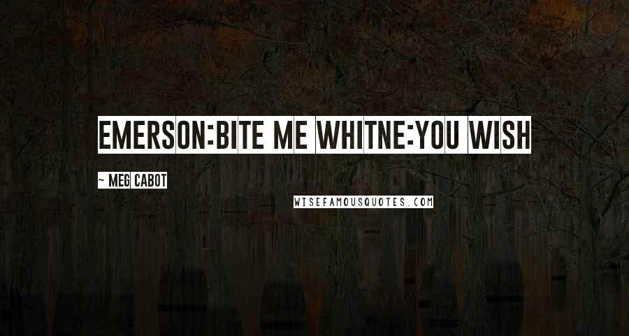 Meg Cabot Quotes: Emerson:bite me Whitne:you wish