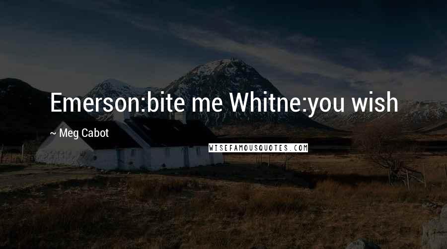 Meg Cabot Quotes: Emerson:bite me Whitne:you wish