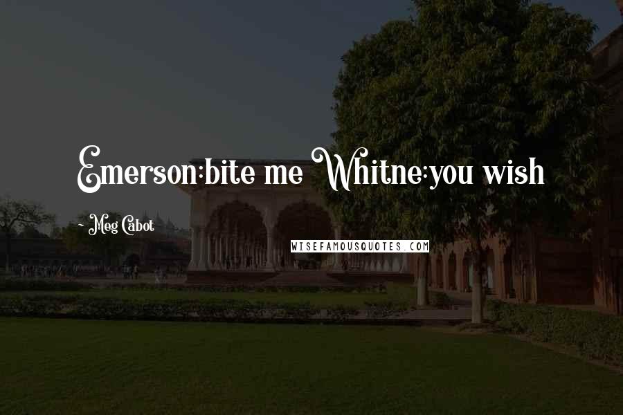 Meg Cabot Quotes: Emerson:bite me Whitne:you wish