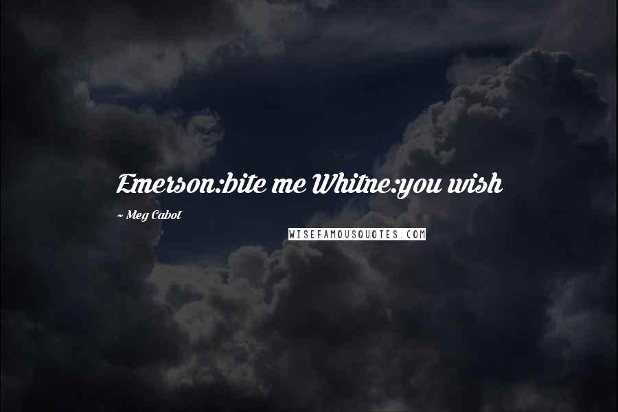 Meg Cabot Quotes: Emerson:bite me Whitne:you wish