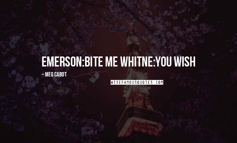 Meg Cabot Quotes: Emerson:bite me Whitne:you wish