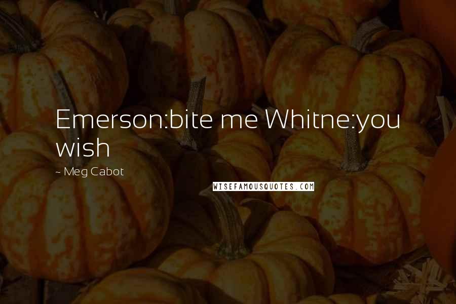 Meg Cabot Quotes: Emerson:bite me Whitne:you wish