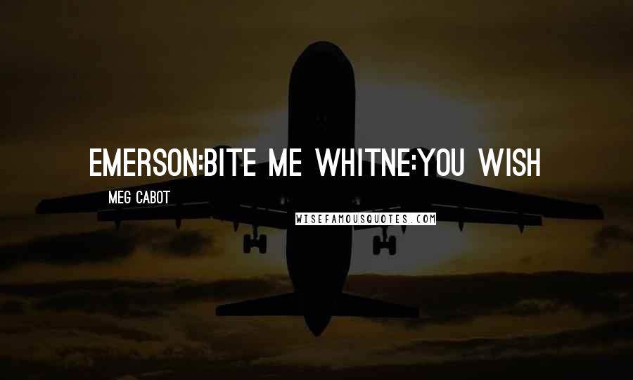 Meg Cabot Quotes: Emerson:bite me Whitne:you wish